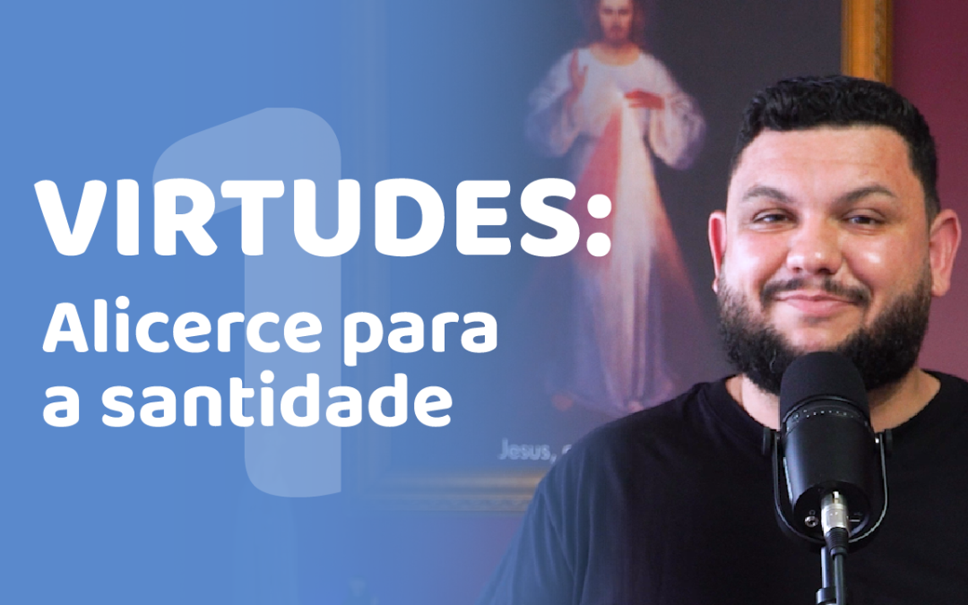 Virtudes: Alicerce para a Santidade