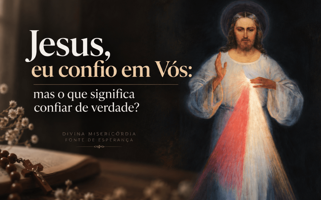Jesus eu confio em Vós: o que significa confiar de verdade?