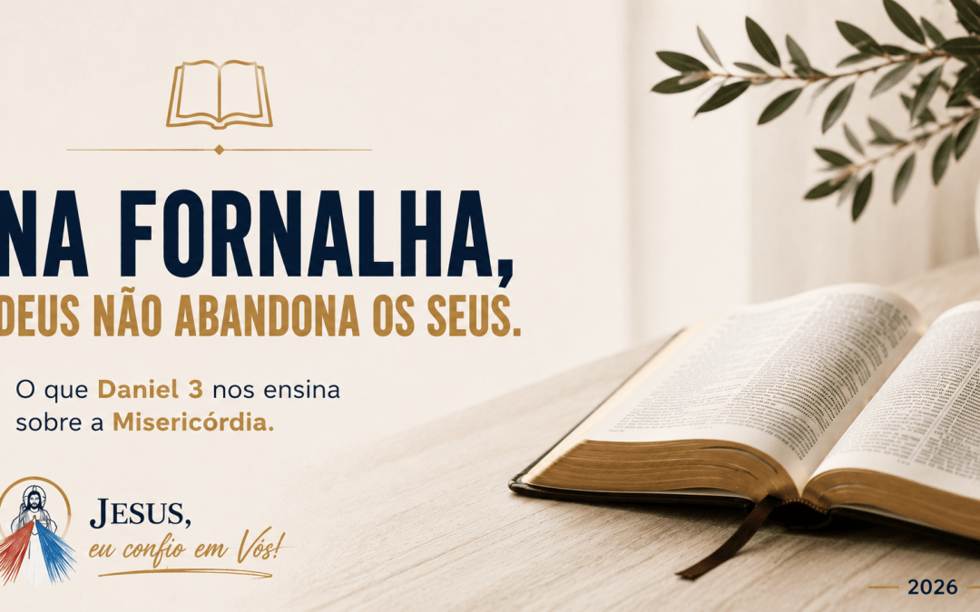 Na fornalha, Deus não abandona: a Misericórdia em Daniel 3