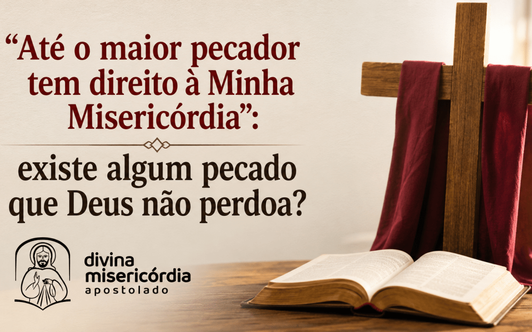 Existe algum pecado que a Misericórdia de Deus não perdoa?