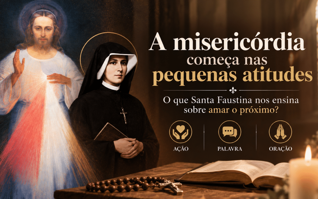 A misericórdia começa nas pequenas atitudes: o que Santa Faustina nos ensina sobre amar o próximo?
